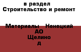  в раздел : Строительство и ремонт » Материалы . Ненецкий АО,Щелино д.